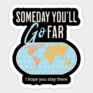 Someday you'll go far, I hope you stay there Sticker